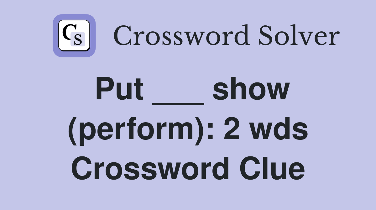 Put ___ show (perform) 2 wds. Crossword Clue Answers Crossword Solver
